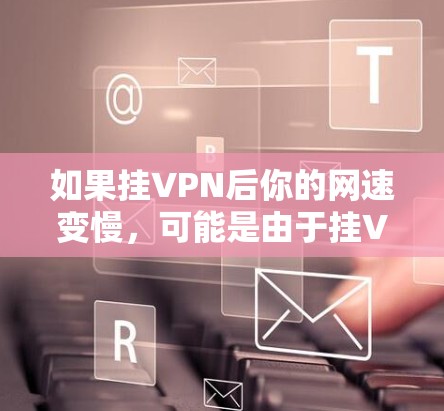 如果挂VPN后你的网速变慢,可能是由于挂VPN设置的问题或网络环境的问题,以下是一些解决步骤 如果挂VPN后你的网速变慢,可能是由于挂VPN设置的问题或网络环境的问题,以下是一些解决步骤