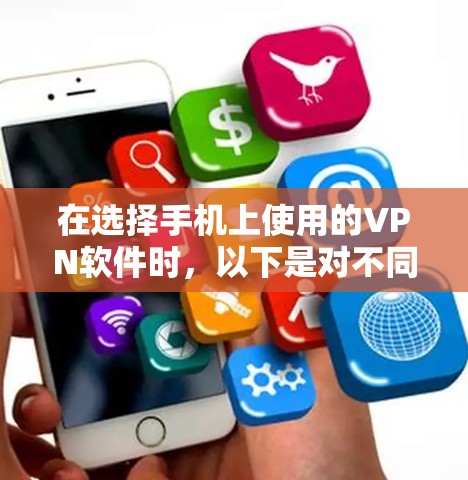在选择手机上使用的VPN软件时，以下是对不同软件的比较和总结，以帮助你做出明智的选择