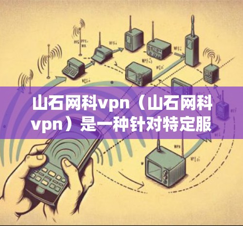山石网科vpn(山石网科vpn)是一种针对特定服务器或网络环境的恶意软件病毒,通常用于窃取数据、篡改文件或入侵用户设备。该病毒以其快速传播和高感染率著称,尤其在服务器社区和社区网站中流行 山石网科vpn(山石网科vpn)是一种针对特定服务器或网络环境的恶意软件病毒,通常用于窃取数据、篡改文件或入侵用户设备。该病毒以其快速传播和高感染率著称,尤其在服务器社区和社区网站中流行