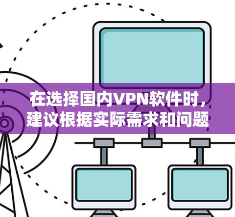 在选择国内VPN软件时,建议根据实际需求和问题进行评估。以下是一些推荐的国内VPN软件,帮助你解决问题 在选择国内VPN软件时,建议根据实际需求和问题进行评估。以下是一些推荐的国内VPN软件,帮助你解决问题