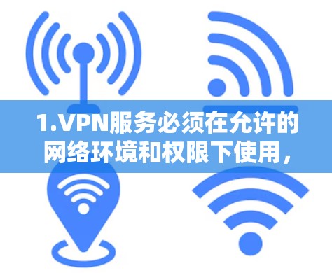 1.VPN服务必须在允许的网络环境和权限下使用,即使你的本地网络没有Wi-Fi,VPN服务本身也是在允许的网络环境下运行的 1.VPN服务必须在允许的网络环境和权限下使用,即使你的本地网络没有Wi-Fi,VPN服务本身也是在允许的网络环境下运行的