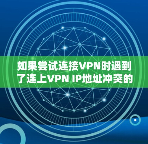 如果尝试连接VPN时遇到了连上VPN IP地址冲突的问题,可能的原因有以下几点 如果尝试连接VPN时遇到了连上VPN IP地址冲突的问题,可能的原因有以下几点