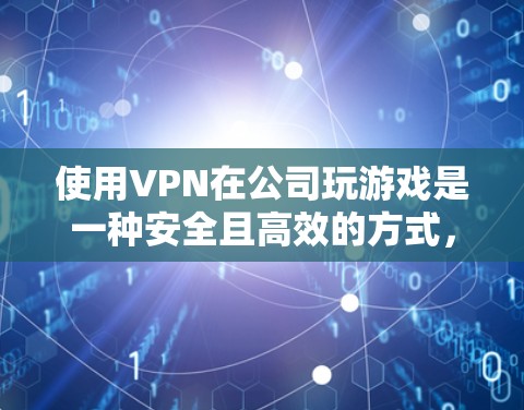 使用VPN在公司玩游戏是一种安全且高效的方式,但使用前需要谨慎考虑以下因素 使用VPN在公司玩游戏是一种安全且高效的方式,但使用前需要谨慎考虑以下因素