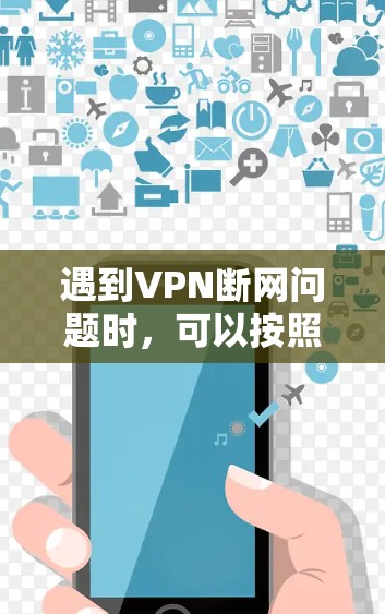 遇到VPN断网问题时，可以按照以下步骤排查和解决问题