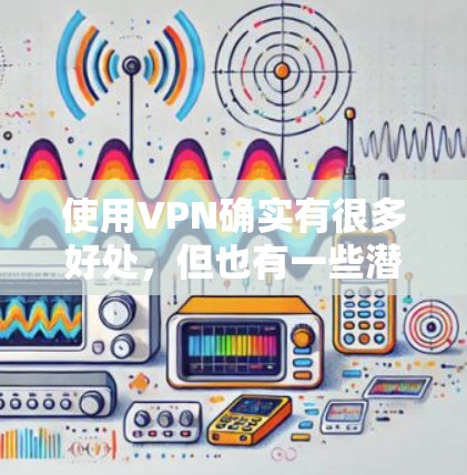 使用VPN确实有很多好处,但也有一些潜在的坏处。以下是一些需要考虑的方面 使用VPN确实有很多好处,但也有一些潜在的坏处。以下是一些需要考虑的方面