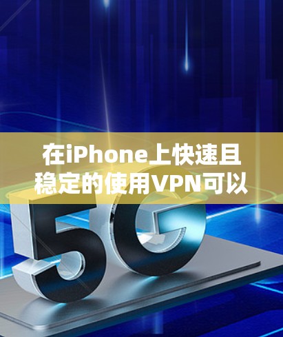 在iPhone上快速且稳定的使用VPN可以通过以下步骤实现 在iPhone上快速且稳定的使用VPN可以通过以下步骤实现