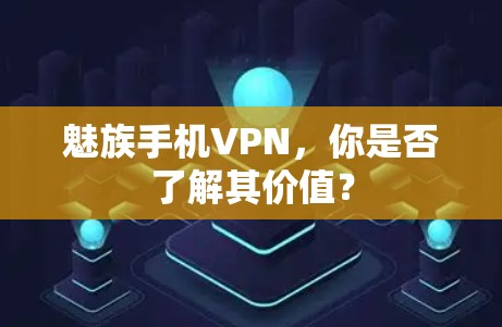 魅族手机VPN,你是否了解其价值? 魅族手机VPN,你是否了解其价值?