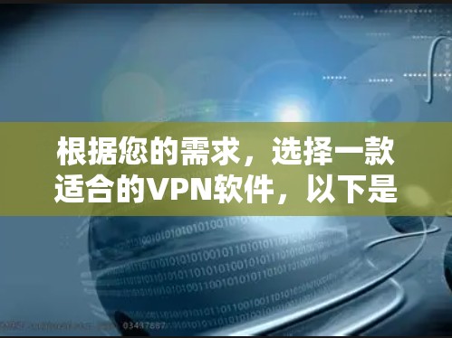 根据您的需求,选择一款适合的VPN软件,以下是一些建议和推荐