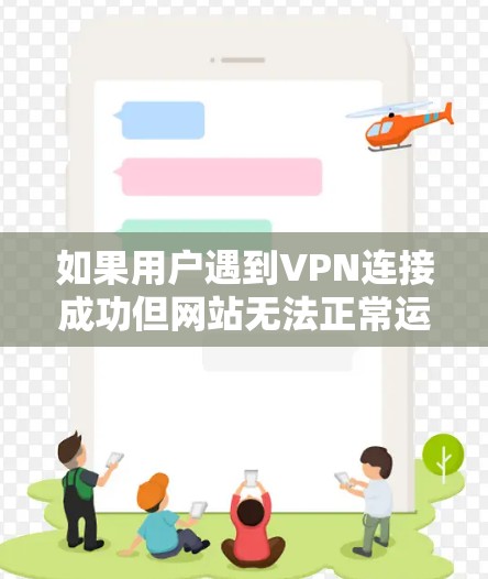如果用户遇到VPN连接成功但网站无法正常运行的情况,可以按照以下步骤进行检查和处理