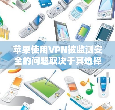 苹果使用VPN被监测安全的问题取决于其选择的VPN服务和内部监控系统设置。以下是对这一问题的详细分析