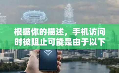根据你的描述，手机访问时被阻止可能是由于以下原因