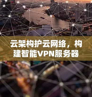 云架构护云网络,构建智能VPN服务器架构