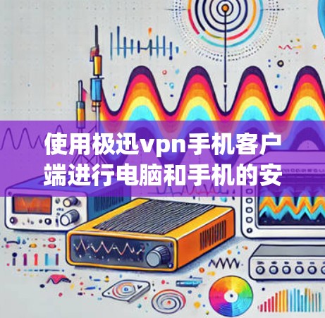 使用极迅vpn手机客户端进行电脑和手机的安全管理,可以有效地保护您的设备免受恶意软件、网络攻击和恶意应用的侵害。以下是一步步的指南,帮助您顺利使用该客户端
