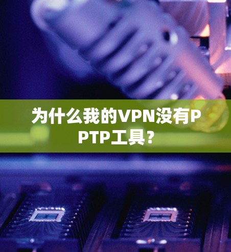 为什么我的VPN没有PPTP工具?