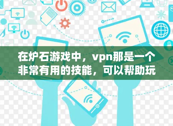 在炉石游戏中,vpn那是一个非常有用的技能,可以帮助玩家在游戏过程中减少技能消耗,提升游戏流畅度。以下是关于vpn那的详细指导