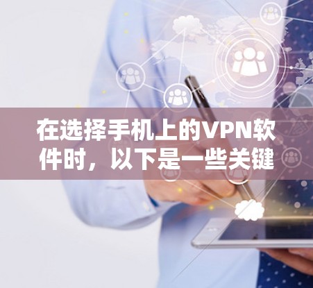 在选择手机上的VPN软件时,以下是一些关键考虑的因素和建议