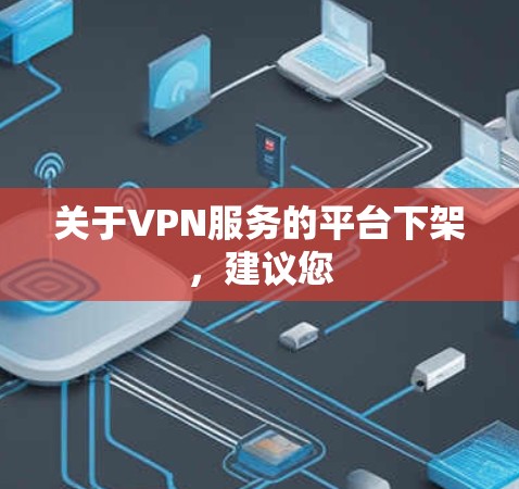 关于VPN服务的平台下架,建议您