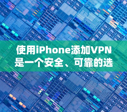 使用iPhone添加VPN是一个安全、可靠的选择，可以帮助保护您的数据和隐私。以下是一个系统化的步骤指南，帮助您有效地使用VPN