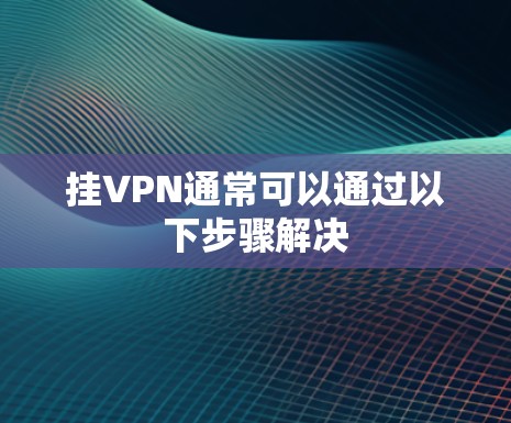 挂VPN通常可以通过以下步骤解决