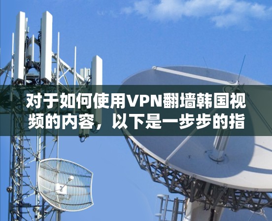 对于如何使用VPN翻墙韩国视频的内容,以下是一步步的指南
