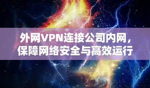 外网VPN连接公司内网,保障网络安全与高效运行的关键技术