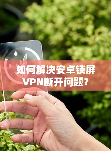 如何解决安卓锁屏VPN断开问题?