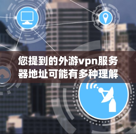 您提到的外游vpn服务器地址可能有多种理解,具体取决于外游vpn指的是什么。以下是一些可能的解释和建议