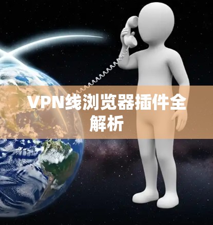 VPN线浏览器插件全解析