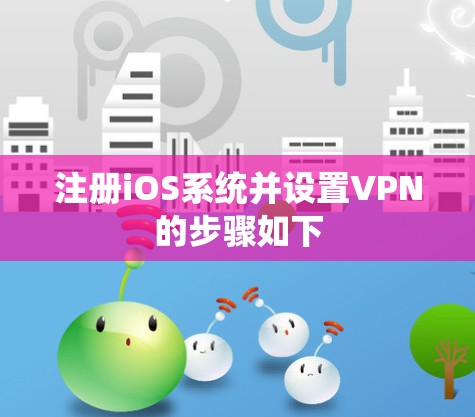 注册iOS系统并设置VPN的步骤如下