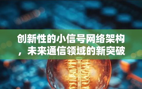 创新性的小信号网络架构,未来通信领域的新突破