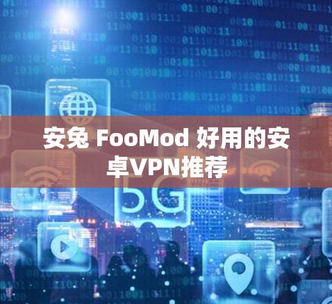 安兔 FooMod 好用的安卓VPN推荐