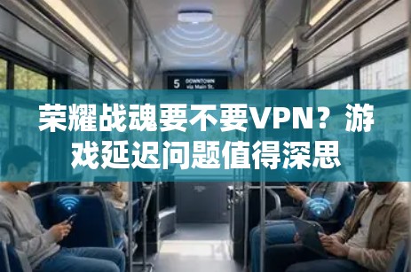 荣耀战魂要不要VPN?游戏延迟问题值得深思