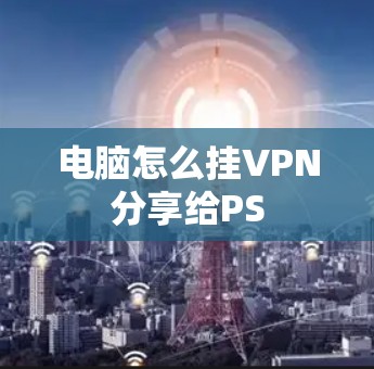 电脑怎么挂VPN分享给PS