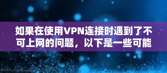 如果在使用VPN连接时遇到了不可上网的问题,以下是一些可能的原因和解决方法