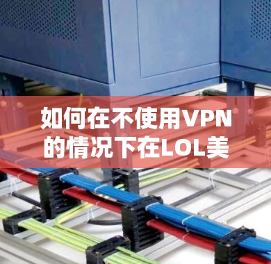 如何在不使用VPN的情况下在LOL美服中顺畅连接