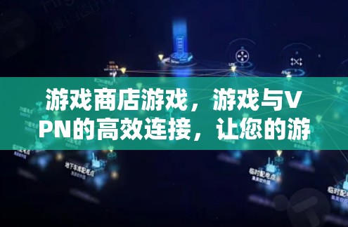 游戏商店游戏,游戏与VPN的高效连接,让您的游戏更加安全和便捷