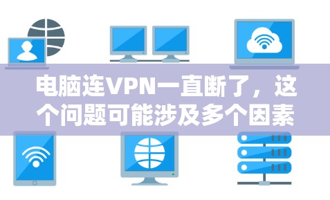 电脑连VPN一直断了,这个问题可能涉及多个因素,包括硬件、软件、网络环境以及VPN服务设置。以下是一些可能的原因和解决方法
