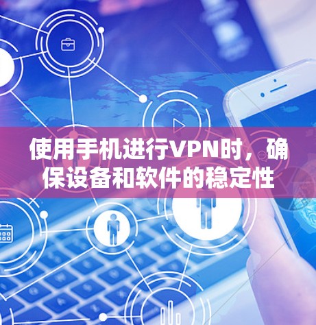 使用手机进行VPN时,确保设备和软件的稳定性和安全性是至关重要的。以下是一些可以提升手机使用体验的考虑因素和建议