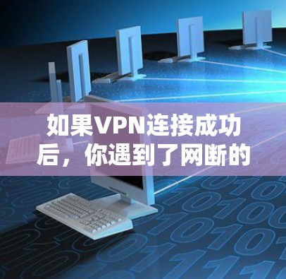 如果VPN连接成功后,你遇到了网断的情况,可以尝试以下步骤来解决