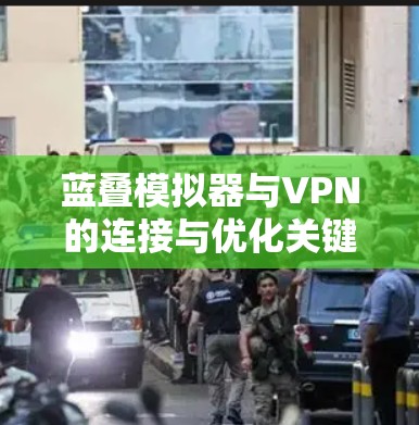 蓝叠模拟器与VPN的连接与优化关键技术研究