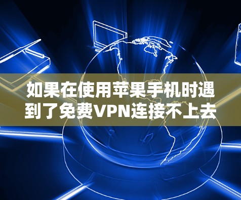 如果在使用苹果手机时遇到了免费VPN连接不上去的问题,可能需要从以下几个方面进行检查和解决