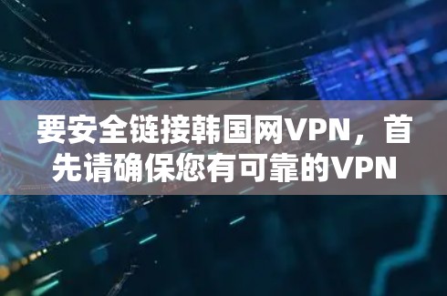 要安全链接韩国网VPN,首先请确保您有可靠的VPN服务和安全软件,以保护您的网络环境。以下是几个步骤,帮助您正确链接并使用韩国网VPN