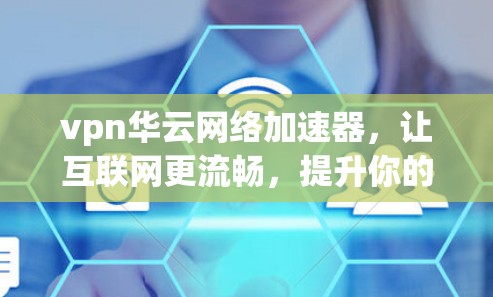 vpn华云网络加速器,让互联网更流畅,提升你的网络体验