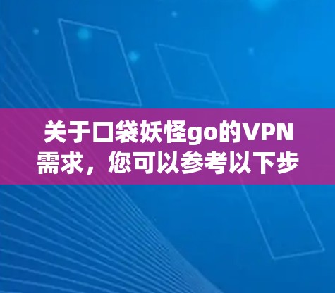 关于口袋妖怪go的VPN需求,您可以参考以下步骤来使用VPN
