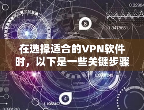在选择适合的VPN软件时,以下是一些关键步骤和建议