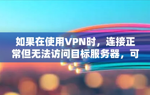 如果在使用VPN时,连接正常但无法访问目标服务器,可能是由于防火墙设置、服务器权限或其他问题导致的。以下是一些可能的原因和解决方法