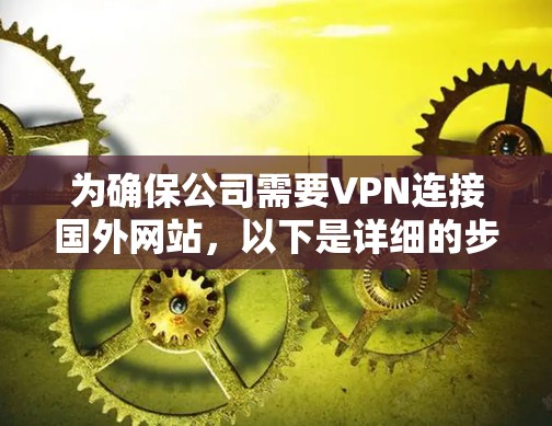 为确保公司需要VPN连接国外网站,以下是详细的步骤指南