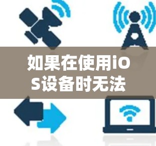 如果在使用iOS设备时无法连接到网页版的VPN服务,可能有以下几种原因和解决方法