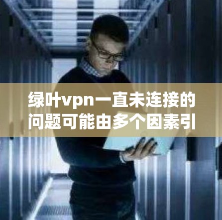 绿叶vpn一直未连接的问题可能由多个因素引起,包括软件安装错误、登录问题、网络环境不兼容、防火墙限制等。为了解决问题,建议以下步骤
