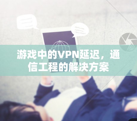 游戏中的VPN延迟,通信工程的解决方案